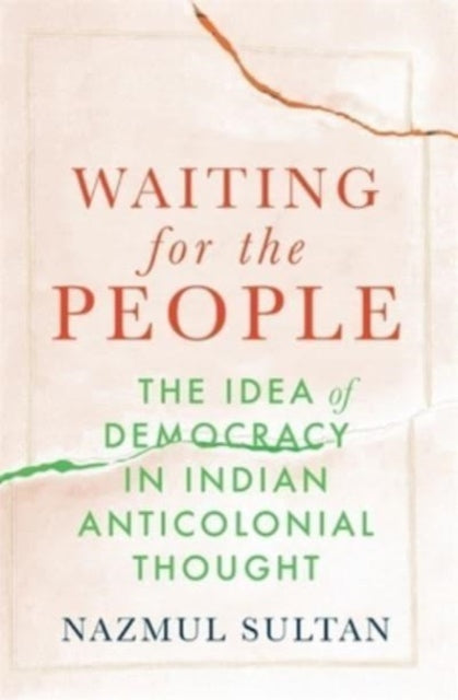 Waiting for the People – The Idea of Democracy in Indian Anticolonial Thought