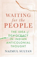 Waiting for the People – The Idea of Democracy in Indian Anticolonial Thought