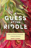 A Guess at the Riddle : Essays on the Physical Underpinnings of Quantum Mechanics-9780674291263