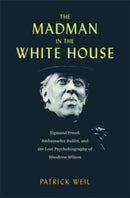 The Madman in the White House : Sigmund Freud, Ambassador Bullitt, and the Lost Psychobiography of Woodrow Wilson-9780674291614