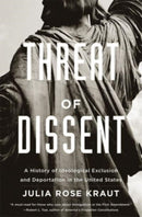 Threat of Dissent : A History of Ideological Exclusion and Deportation in the United States-9780674292352