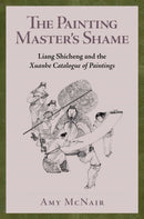 The Painting Master's Shame : Liang Shicheng and the Xuanhe Catalogue of Paintings-9780674293748