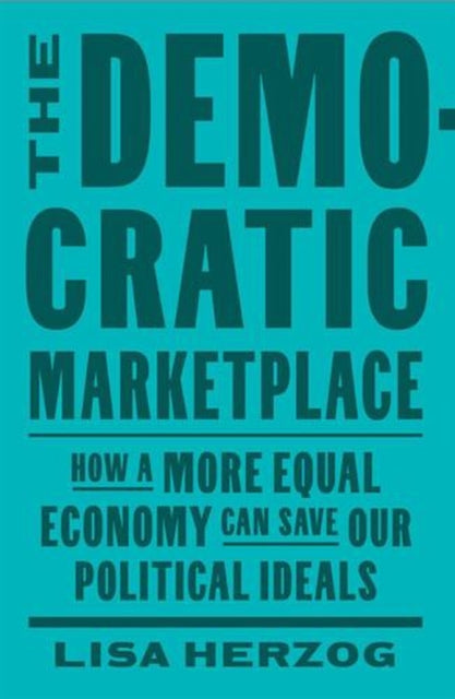 The Democratic Marketplace – How a More Equal Economy Can Save Our Political Ideals