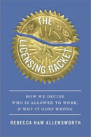 The Licensing Racket : How We Decide Who Is Allowed to Work, and Why It Goes Wrong-9780674295421