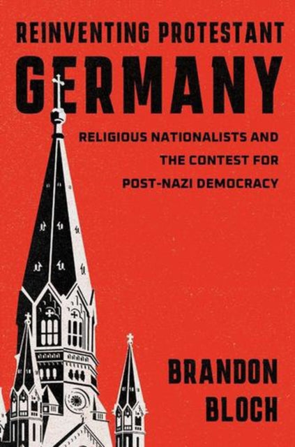 Reinventing Protestant Germany – Religious Nationalists and the Contest for Post–Nazi Democracy