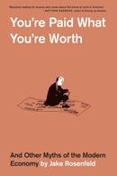 You're Paid What You're Worth – And Other Myths of  the Modern Economy