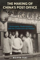 The Making of China's Post Office : Sovereignty, Modernization, and the Connection of a Nation-9780674295889