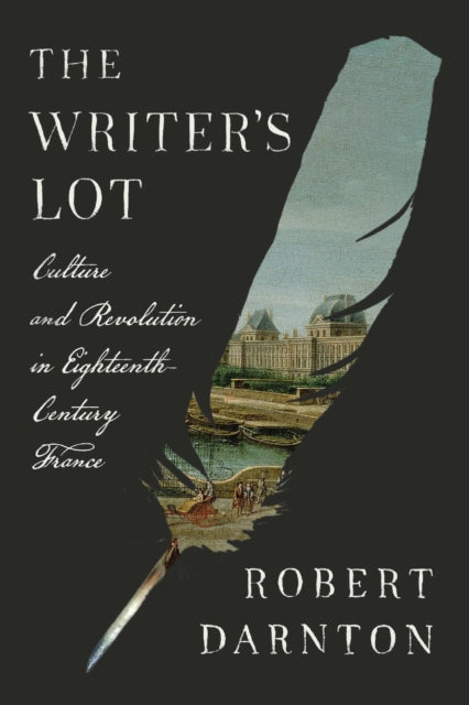 The Writer's Lot : Culture and Revolution in Eighteenth-Century France-9780674299887