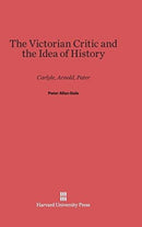 The Victorian Critic and the Idea of History : Carlyle, Arnold, Pater-9780674430761