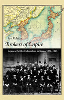 Brokers of Empire : Japanese Settler Colonialism in Korea, 1876-1945-9780674492028