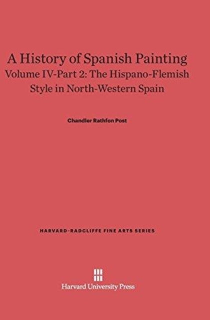 A History of Spanish Painting, Volume IV: The Hispano-Flemish Style in North-Western Spain, Part 2-9780674599789