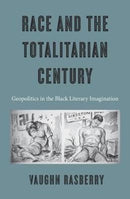 Race and the Totalitarian Century : Geopolitics in the Black Literary Imagination-9780674971080