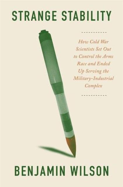 Strange Stability – How Cold War Scientists Set Out to Control the Arms Race and Ended Up Serving the Military–Industrial Complex