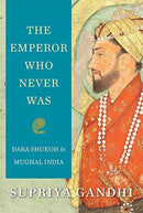 The Emperor Who Never Was : Dara Shukoh in Mughal India-9780674987296