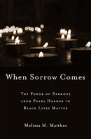 When Sorrow Comes : The Power of Sermons from Pearl Harbor to Black Lives Matter-9780674988194