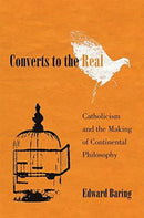 Converts to the Real – Catholicism and the Making of Continental Philosophy