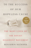 To the Success of Our Hopeless Cause (Pulitzer Prize Winner) : The Many Lives of the Soviet Dissident Movement-9780691117034