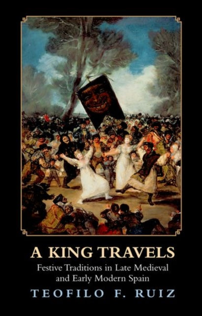 A King Travels : Festive Traditions in Late Medieval and Early Modern Spain-9780691153575