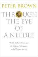 Through the Eye of a Needle : Wealth, the Fall of Rome, and the Making of Christianity in the West, 350-550 AD-9780691161778