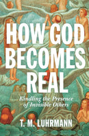 How God Becomes Real : Kindling the Presence of Invisible Others-9780691164465