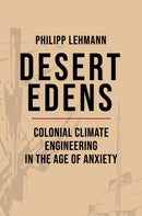 Desert Edens : Colonial Climate Engineering in the Age of Anxiety-9780691168869
