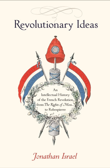 Revolutionary Ideas – An Intellectual History of the French Revolution from The Rights of Man to Robespierre