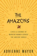 The Amazons – Lives and Legends of Warrior Women across the Ancient World