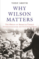 Why Wilson Matters – The Origin of American Liberal Internationalism and Its Crisis Today
