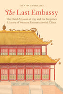 The Last Embassy : The Dutch Mission of 1795 and the Forgotten History of Western Encounters with China-9780691177113