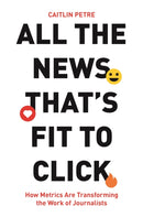 All the News That's Fit to Click : How Metrics Are Transforming the Work of Journalists-9780691177649