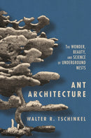 Ant Architecture : The Wonder, Beauty, and Science of Underground Nests-9780691179315