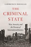 The Criminal State : War, Atrocity, and the Dream of International Justice-9780691180410