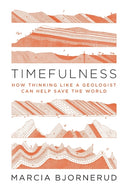 Timefulness – How Thinking Like a Geologist Can Help Save the World