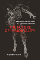 The Future of Immortality : Remaking Life and Death in Contemporary Russia-9780691182612