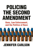 Policing the Second Amendment : Guns, Law Enforcement, and the Politics of Race-9780691183855