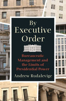 By Executive Order : Bureaucratic Management and the Limits of Presidential Power-9780691194363