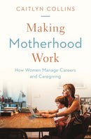 Making Motherhood Work : How Women Manage Careers and Caregiving-9780691202402