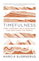Timefulness – How Thinking Like a Geologist Can Help Save the World