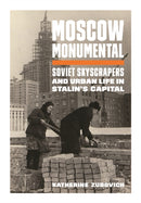 Moscow Monumental : Soviet Skyscrapers and Urban Life in Stalin's Capital-9780691202723