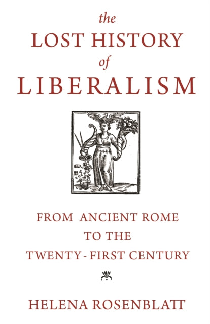 The Lost History of Liberalism – From Ancient Rome to the Twenty–First Century