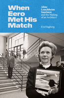 When Eero Met His Match : Aline Louchheim Saarinen and the Making of an Architect-9780691206677