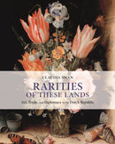 Rarities of These Lands : Art, Trade, and Diplomacy in the Dutch Republic-9780691207964