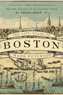 The City-State of Boston : The Rise and Fall of an Atlantic Power, 1630-1865-9780691209173