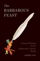 The Barbarous Feast : Eating and Writing in the Eighteenth-Century World-9780691209715