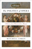 The Politics of Opera : A History from Monteverdi to Mozart-9780691211510