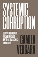 Systemic Corruption : Constitutional Ideas for an Anti-Oligarchic Republic-9780691211565