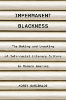 Impermanent Blackness : The Making and Unmaking of Interracial Literary Culture in Modern America-9780691211909
