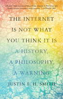 The Internet Is Not What You Think It Is : A History, a Philosophy, a Warning-9780691212326