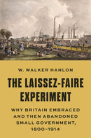 The Laissez-Faire Experiment : Why Britain Embraced and Then Abandoned Small Government, 1800-1914-9780691213415