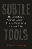 Subtle Tools : The Dismantling of American Democracy from the War on Terror to Donald Trump-9780691215839